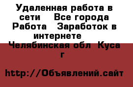 Удаленная работа в сети. - Все города Работа » Заработок в интернете   . Челябинская обл.,Куса г.